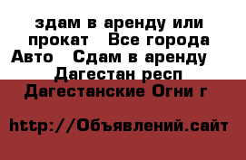 здам в аренду или прокат - Все города Авто » Сдам в аренду   . Дагестан респ.,Дагестанские Огни г.